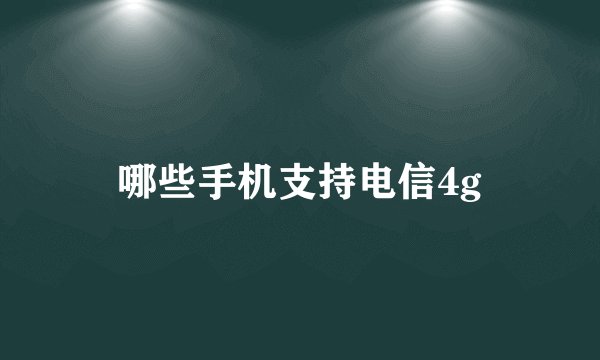 哪些手机支持电信4g