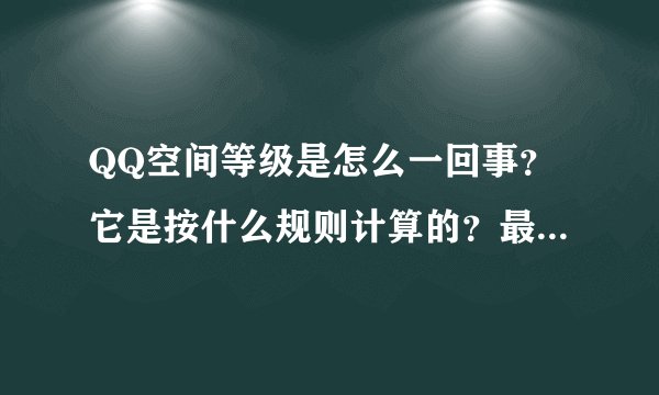 QQ空间等级是怎么一回事?它是按什么规则计算的?最高级又是多少?