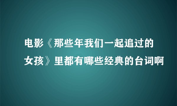 电影《那些年我们一起追过的女孩》里都有哪些经典的台词啊