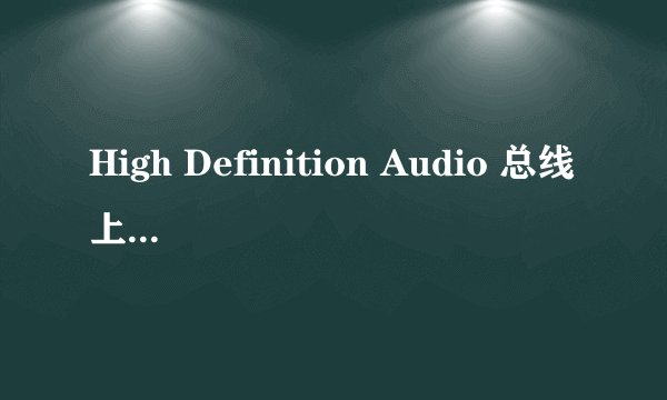High Definition Audio 总线上的音频设备失败，在线等！！