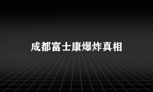 成都富士康爆炸真相