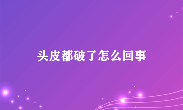 头皮都破了怎么回事
