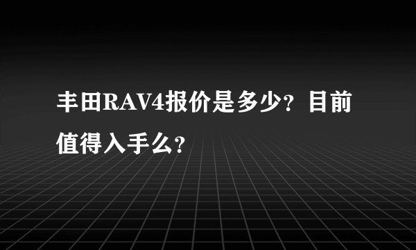 丰田RAV4报价是多少？目前值得入手么？