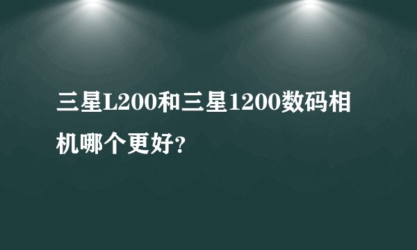 三星L200和三星1200数码相机哪个更好？