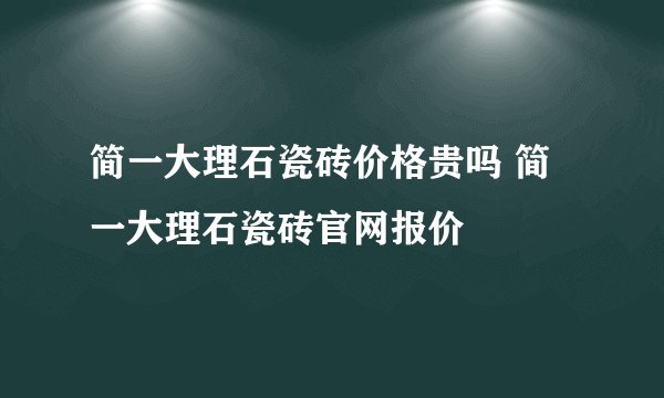 简一大理石瓷砖价格贵吗 简一大理石瓷砖官网报价