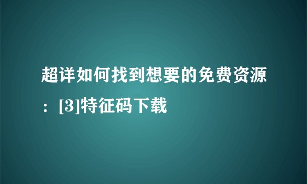 超详如何找到想要的免费资源：[3]特征码下载