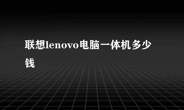 联想lenovo电脑一体机多少钱