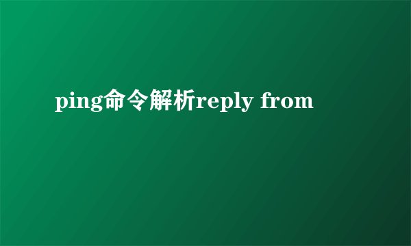 ping命令解析reply from