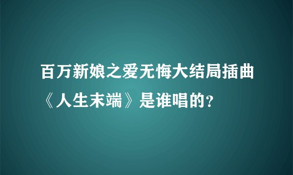 百万新娘之爱无悔大结局插曲《人生末端》是谁唱的？