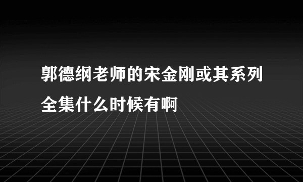 郭德纲老师的宋金刚或其系列全集什么时候有啊