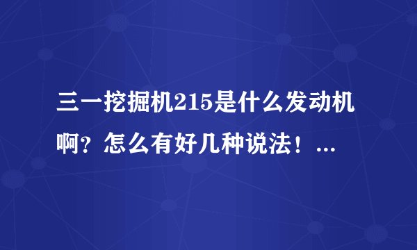 三一挖掘机215是什么发动机啊？怎么有好几种说法！求解释？