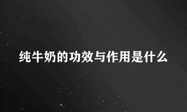 纯牛奶的功效与作用是什么