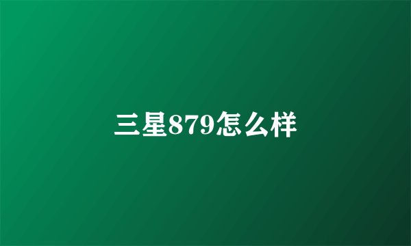三星879怎么样