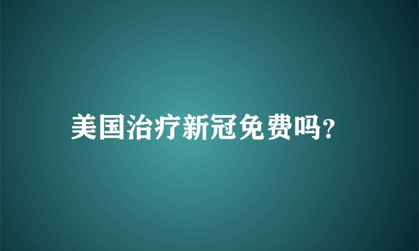美国治疗新冠免费吗？