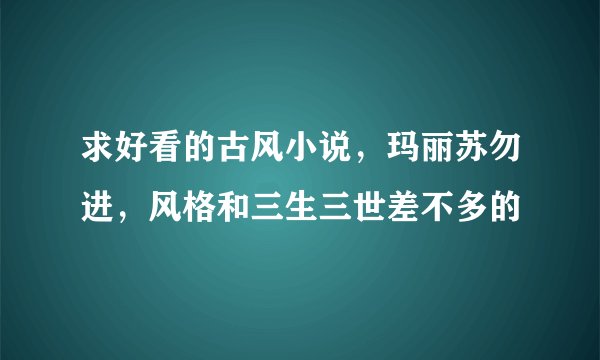 求好看的古风小说，玛丽苏勿进，风格和三生三世差不多的