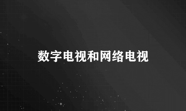 数字电视和网络电视