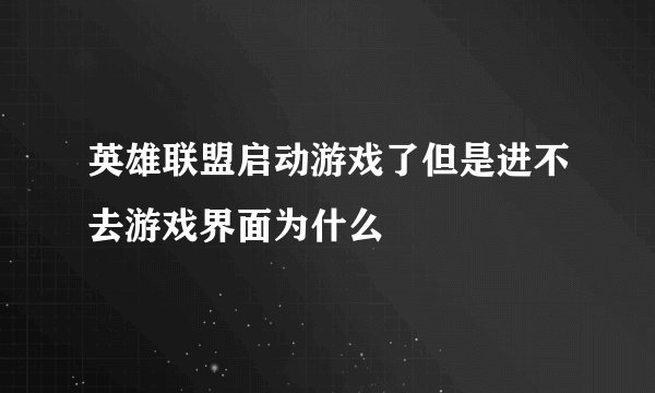 英雄联盟启动游戏了但是进不去游戏界面为什么