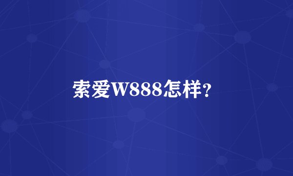 索爱W888怎样？