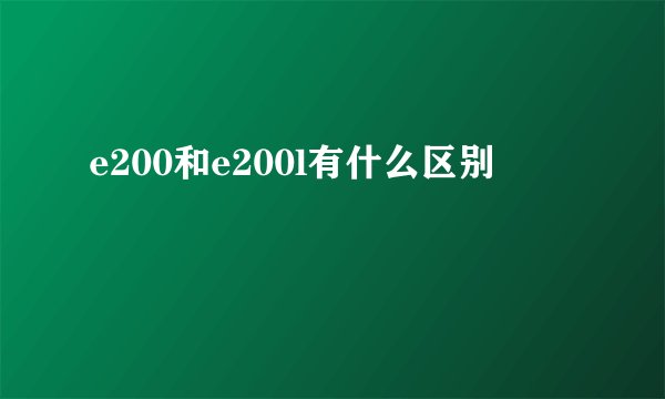 e200和e200l有什么区别