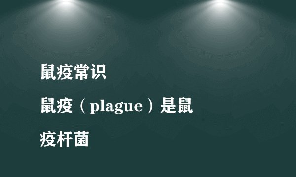 鼠疫常识
鼠疫（plague）是鼠疫杆菌