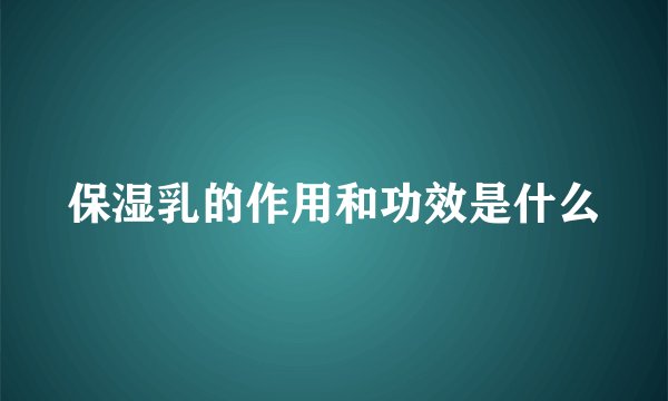 保湿乳的作用和功效是什么