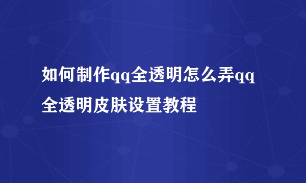 如何制作qq全透明怎么弄qq全透明皮肤设置教程