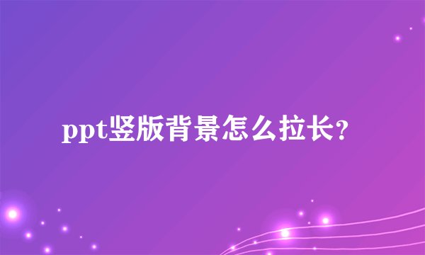 ppt竖版背景怎么拉长？