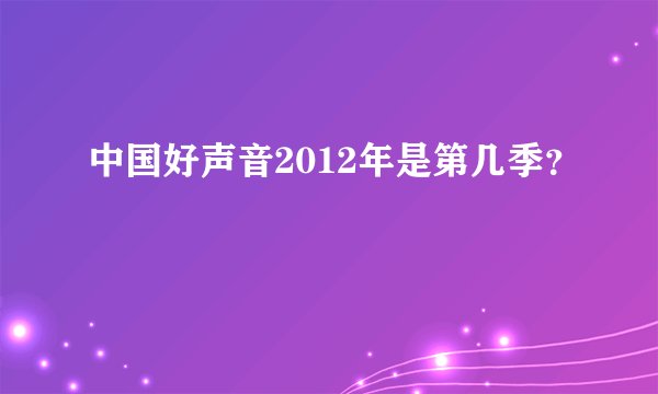 中国好声音2012年是第几季？