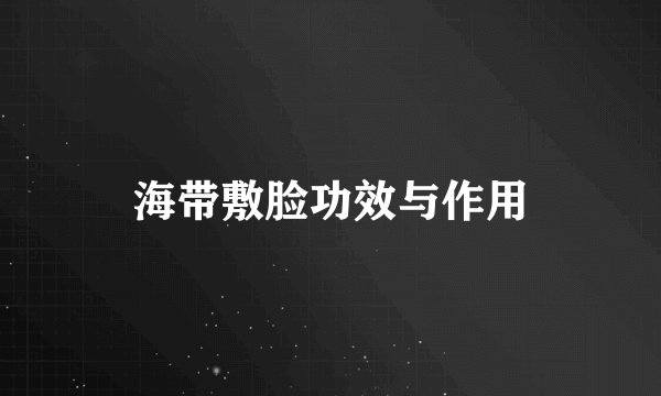 海带敷脸功效与作用