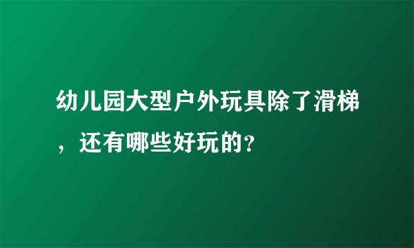 幼儿园大型户外玩具除了滑梯，还有哪些好玩的？