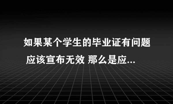 如果某个学生的毕业证有问题 应该宣布无效 那么是应该所属学校追究 还是当地教育局或者教育厅追究