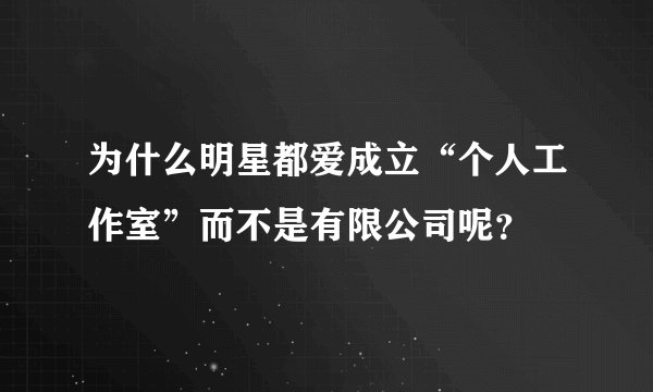 为什么明星都爱成立“个人工作室”而不是有限公司呢？