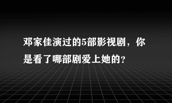 邓家佳演过的5部影视剧，你是看了哪部剧爱上她的？