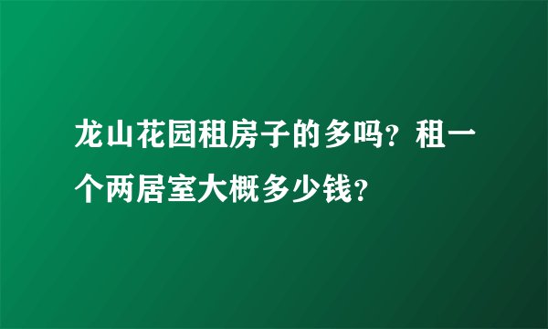 龙山花园租房子的多吗？租一个两居室大概多少钱？