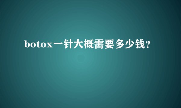 botox一针大概需要多少钱？
