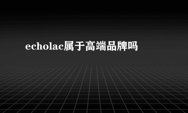 echolac属于高端品牌吗