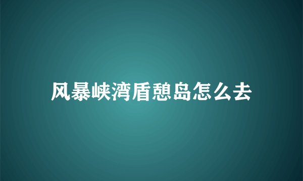 风暴峡湾盾憩岛怎么去