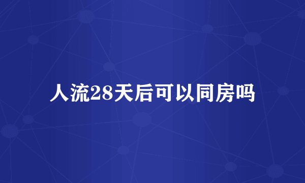 人流28天后可以同房吗