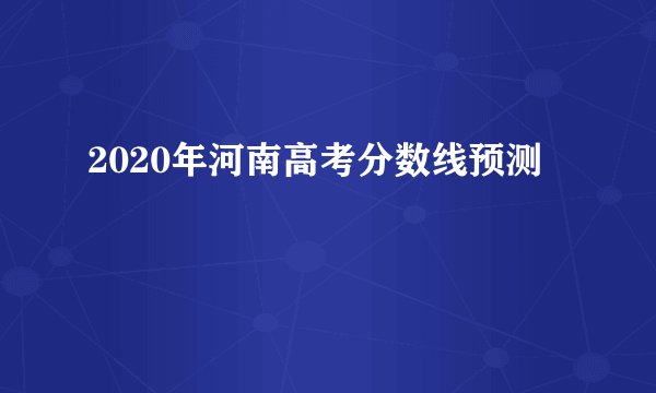 2020年河南高考分数线预测