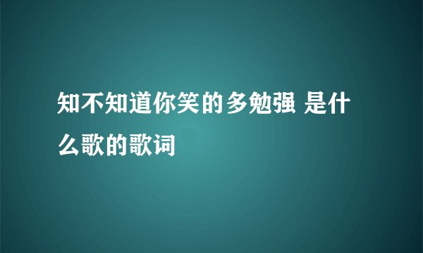 知不知道你笑的多勉强 是什么歌的歌词
