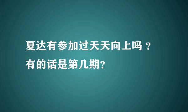 夏达有参加过天天向上吗 ？有的话是第几期？