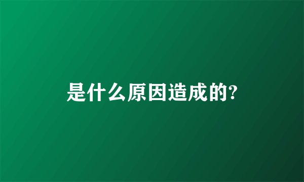 是什么原因造成的?