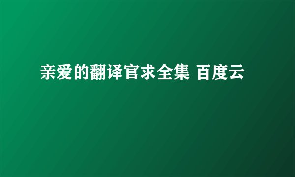 亲爱的翻译官求全集 百度云