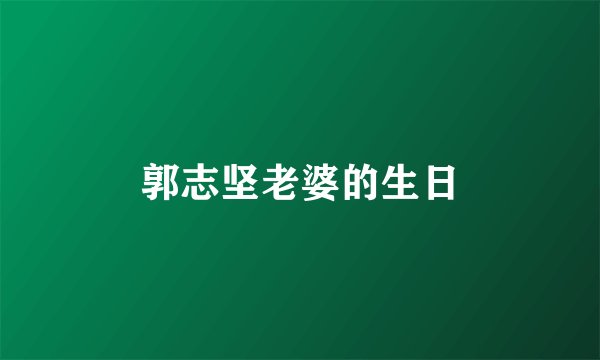 郭志坚老婆的生日