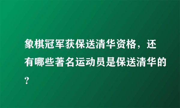 象棋冠军获保送清华资格，还有哪些著名运动员是保送清华的？