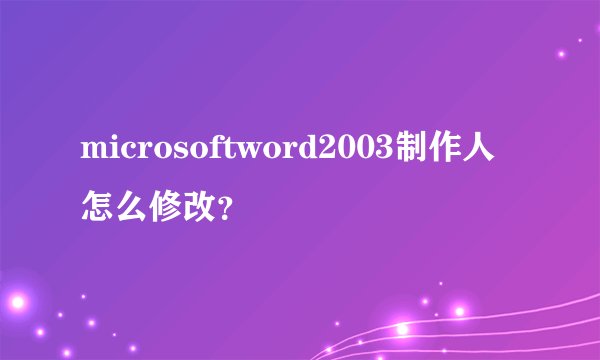 microsoftword2003制作人怎么修改？
