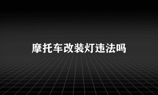 摩托车改装灯违法吗