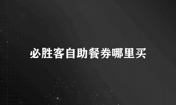 必胜客自助餐券哪里买