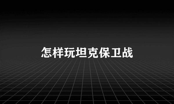 怎样玩坦克保卫战
