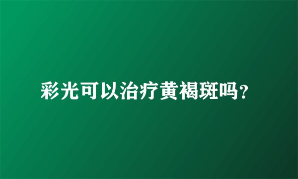彩光可以治疗黄褐斑吗？